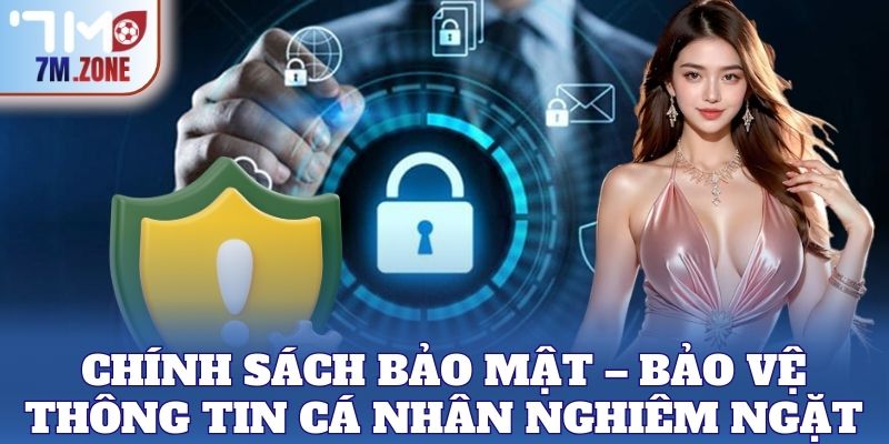 Chính Sách Bảo Mật – Bảo vệ thông tin cá nhân nghiêm ngặt