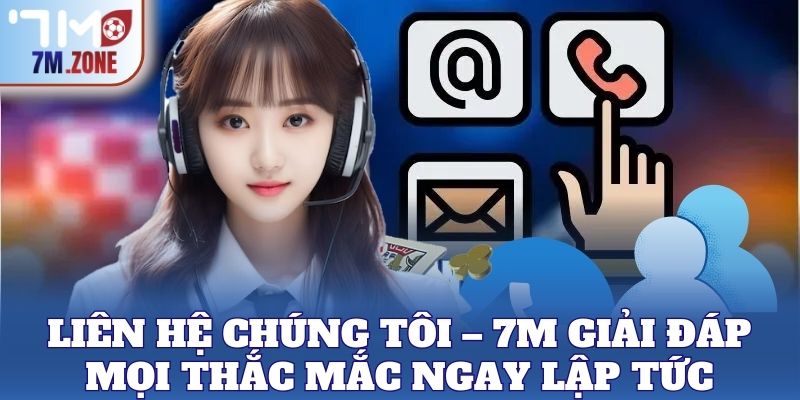 Liên Hệ Chúng Tôi 1 Liên Hệ Chúng Tôi – 7M giải đáp mọi thắc mắc ngay lập tức
