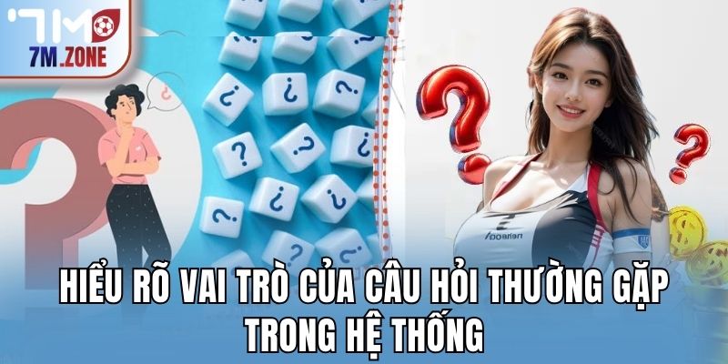 Hiểu rõ vai trò của câu hỏi thường gặp trong hệ thống