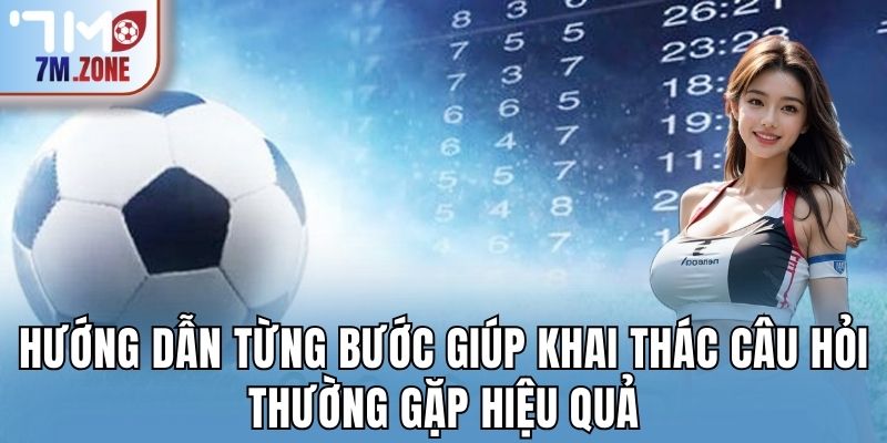 Hướng dẫn từng bước giúp khai thác câu hỏi thường gặp hiệu quả