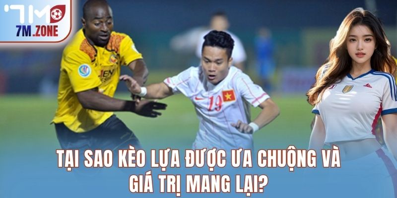 Tại sao kèo lựa được ưa chuộng và giá trị mang lại?