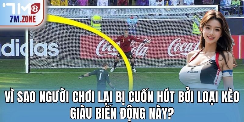 Vì sao người chơi lại bị cuốn hút bởi loại kèo giàu biến động này?